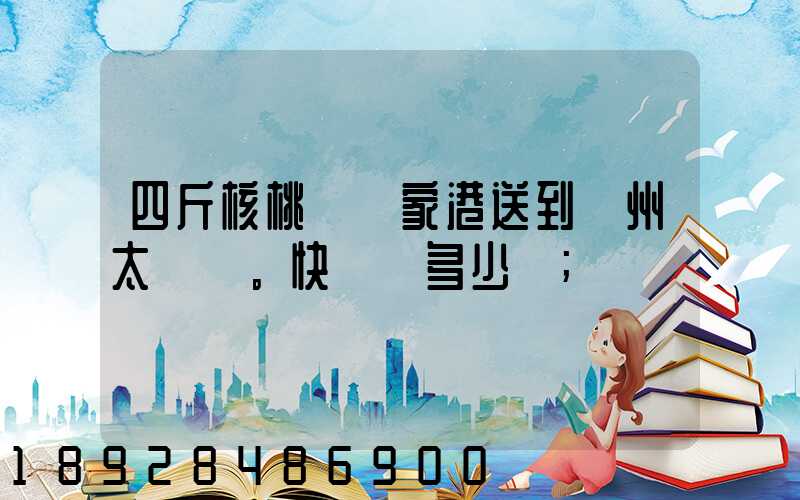 四斤核桃從張家港送到蘇州太倉。快遞費多少錢